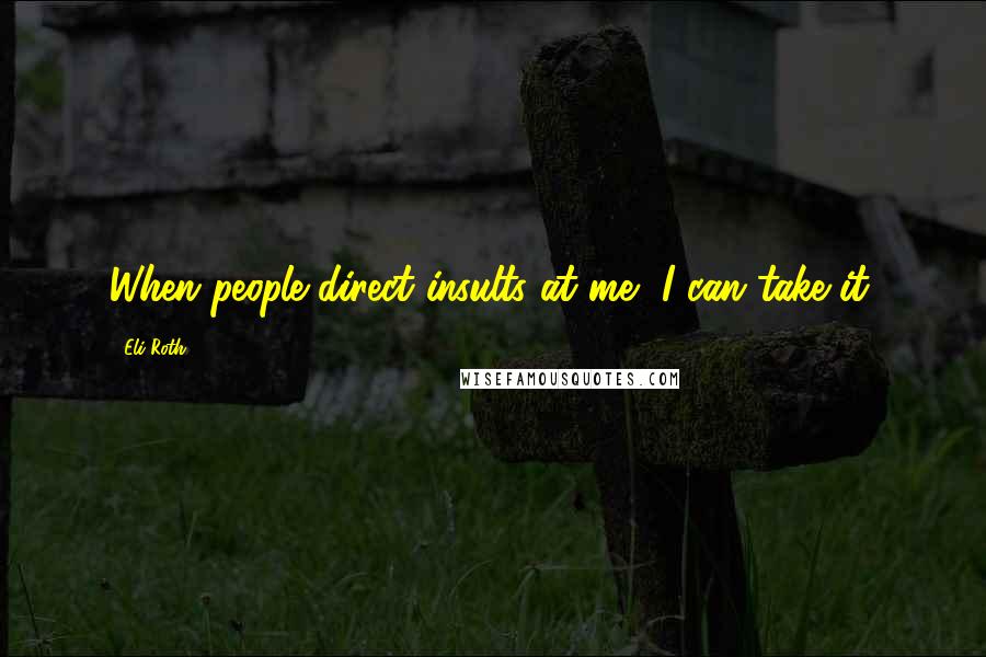 Eli Roth Quotes: When people direct insults at me, I can take it.