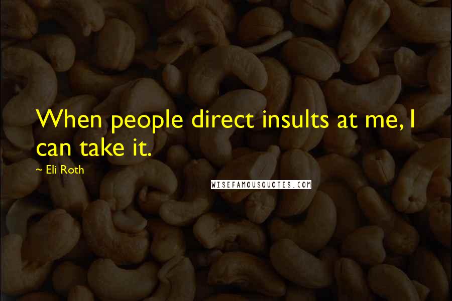Eli Roth Quotes: When people direct insults at me, I can take it.
