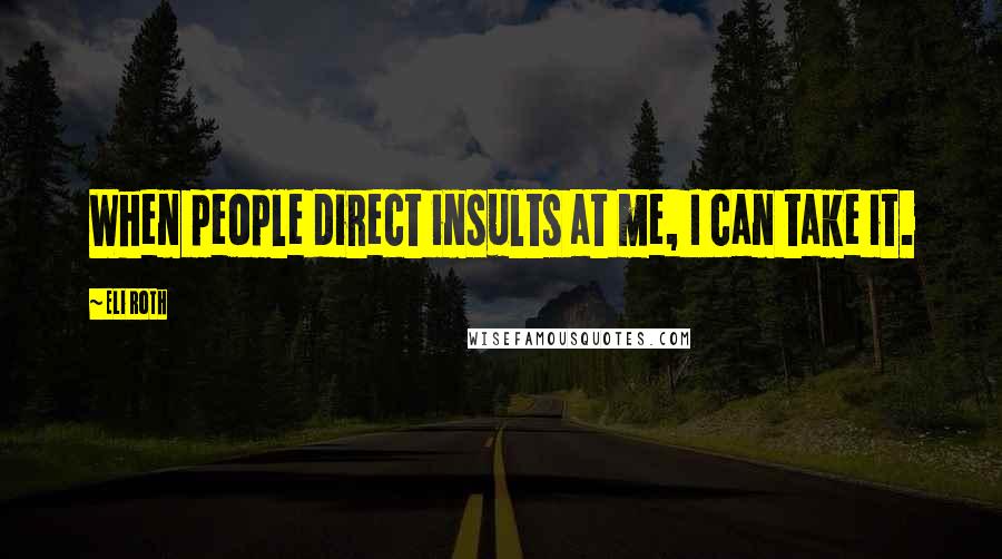 Eli Roth Quotes: When people direct insults at me, I can take it.