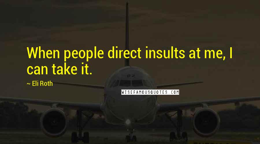 Eli Roth Quotes: When people direct insults at me, I can take it.