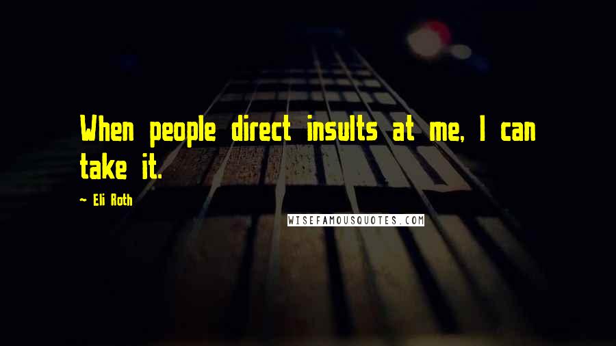 Eli Roth Quotes: When people direct insults at me, I can take it.