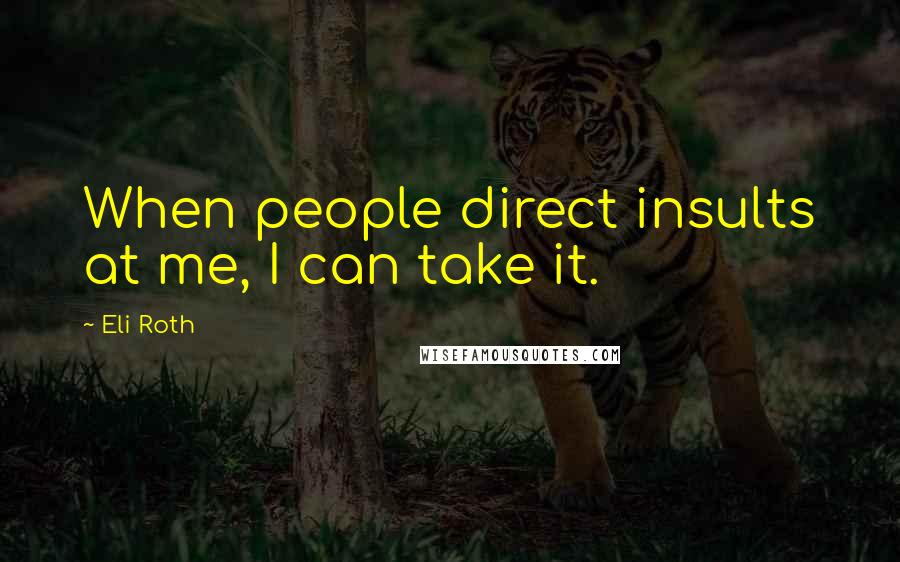Eli Roth Quotes: When people direct insults at me, I can take it.
