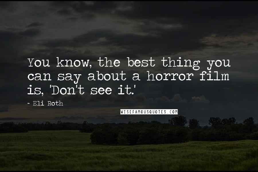 Eli Roth Quotes: You know, the best thing you can say about a horror film is, 'Don't see it.'