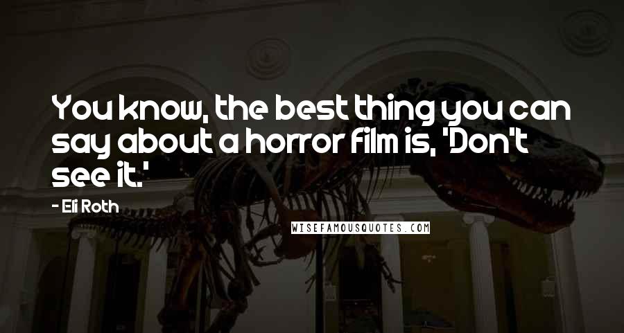 Eli Roth Quotes: You know, the best thing you can say about a horror film is, 'Don't see it.'