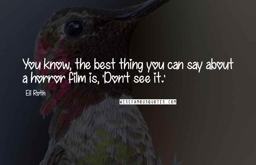 Eli Roth Quotes: You know, the best thing you can say about a horror film is, 'Don't see it.'