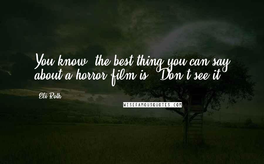 Eli Roth Quotes: You know, the best thing you can say about a horror film is, 'Don't see it.'