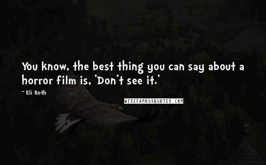 Eli Roth Quotes: You know, the best thing you can say about a horror film is, 'Don't see it.'