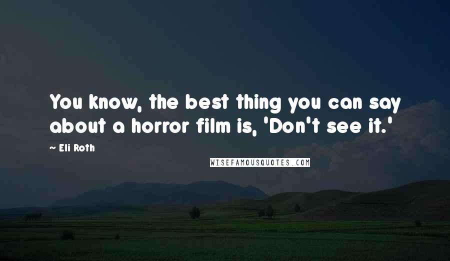Eli Roth Quotes: You know, the best thing you can say about a horror film is, 'Don't see it.'