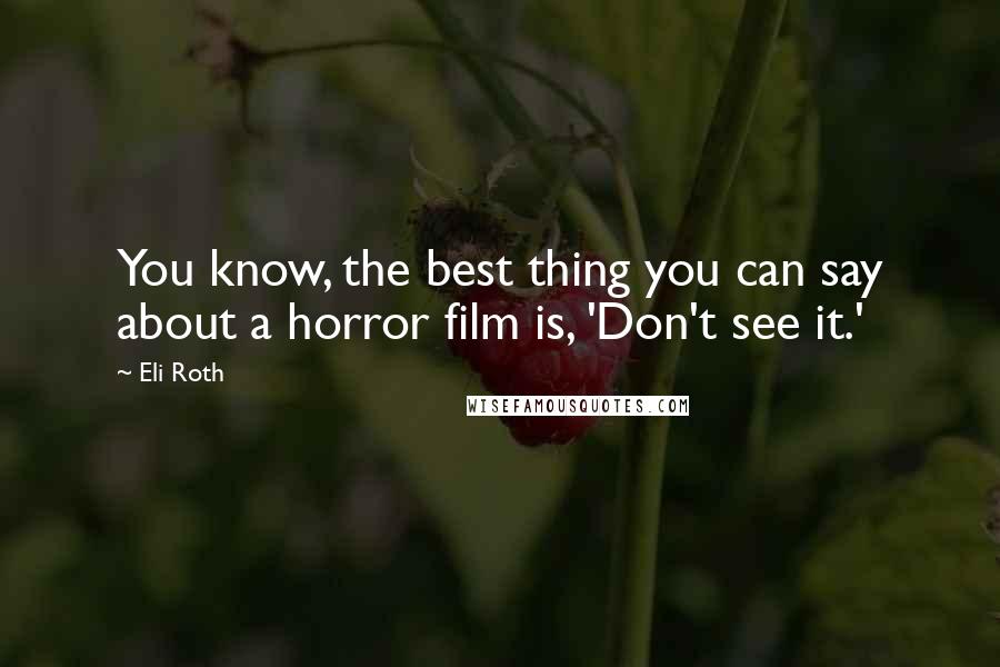 Eli Roth Quotes: You know, the best thing you can say about a horror film is, 'Don't see it.'