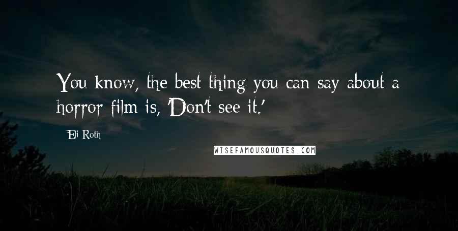 Eli Roth Quotes: You know, the best thing you can say about a horror film is, 'Don't see it.'