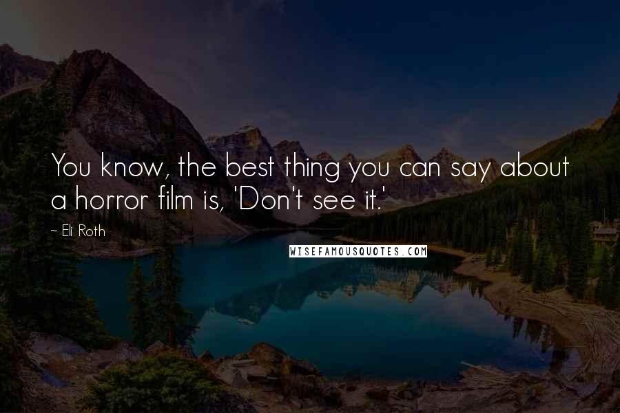 Eli Roth Quotes: You know, the best thing you can say about a horror film is, 'Don't see it.'