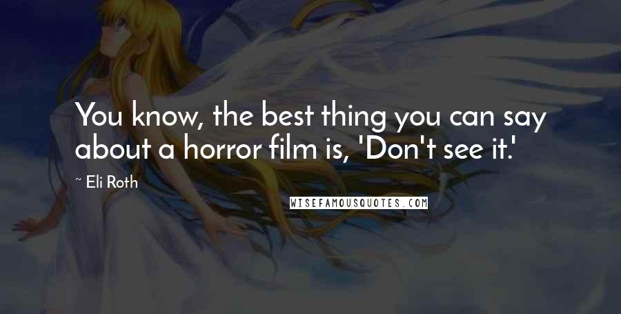 Eli Roth Quotes: You know, the best thing you can say about a horror film is, 'Don't see it.'