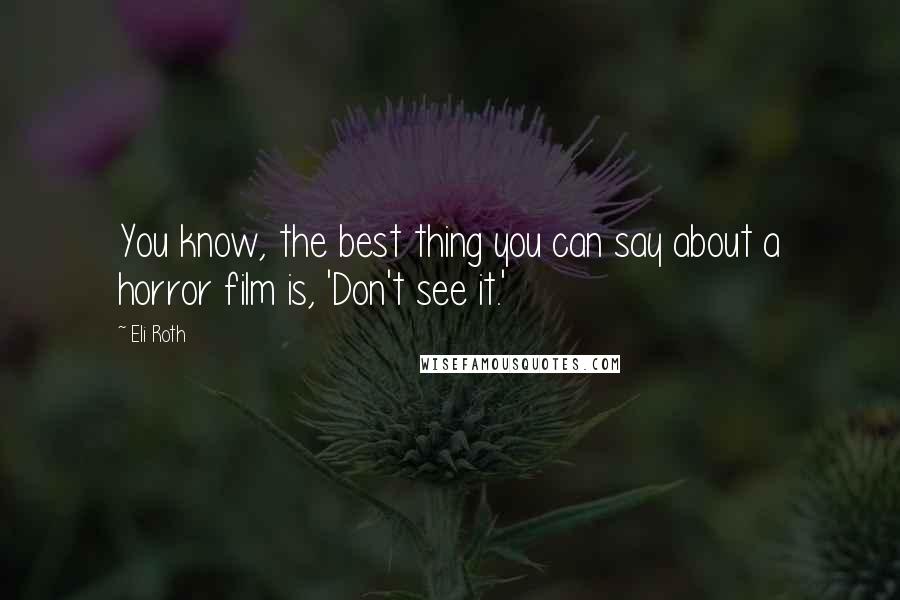 Eli Roth Quotes: You know, the best thing you can say about a horror film is, 'Don't see it.'