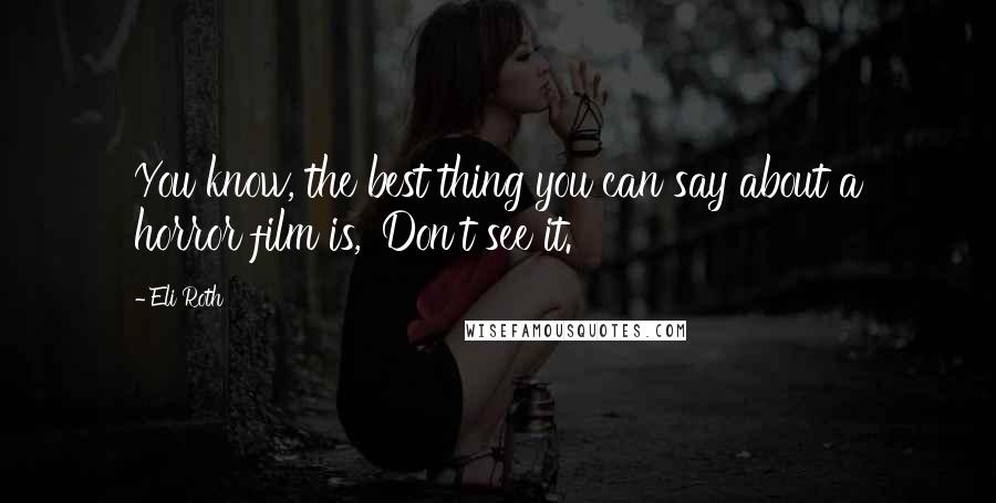 Eli Roth Quotes: You know, the best thing you can say about a horror film is, 'Don't see it.'