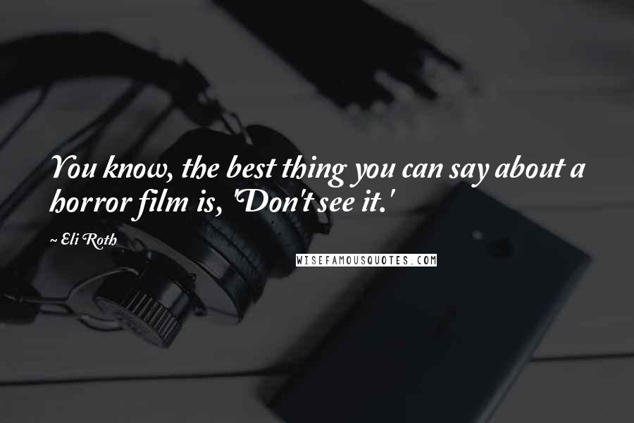 Eli Roth Quotes: You know, the best thing you can say about a horror film is, 'Don't see it.'