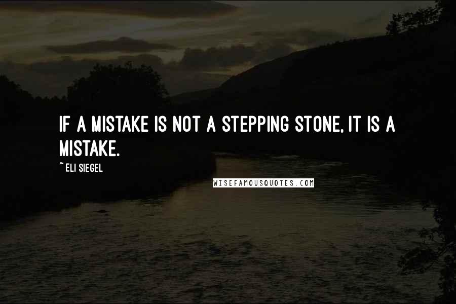 Eli Siegel Quotes: If a mistake is not a stepping stone, it is a mistake.