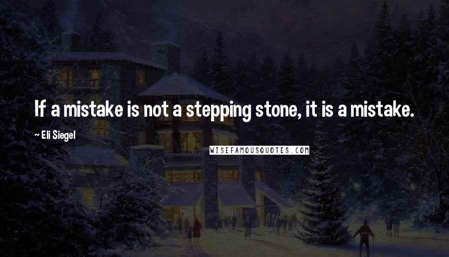 Eli Siegel Quotes: If a mistake is not a stepping stone, it is a mistake.