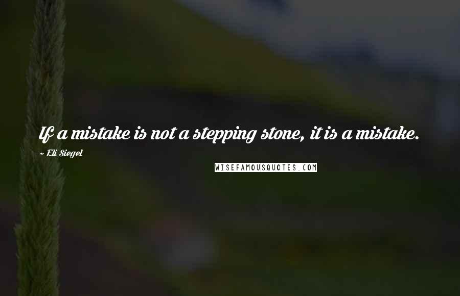 Eli Siegel Quotes: If a mistake is not a stepping stone, it is a mistake.