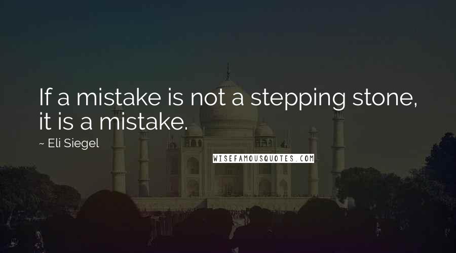 Eli Siegel Quotes: If a mistake is not a stepping stone, it is a mistake.