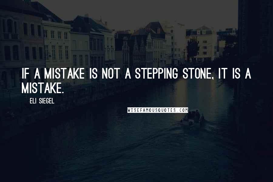 Eli Siegel Quotes: If a mistake is not a stepping stone, it is a mistake.