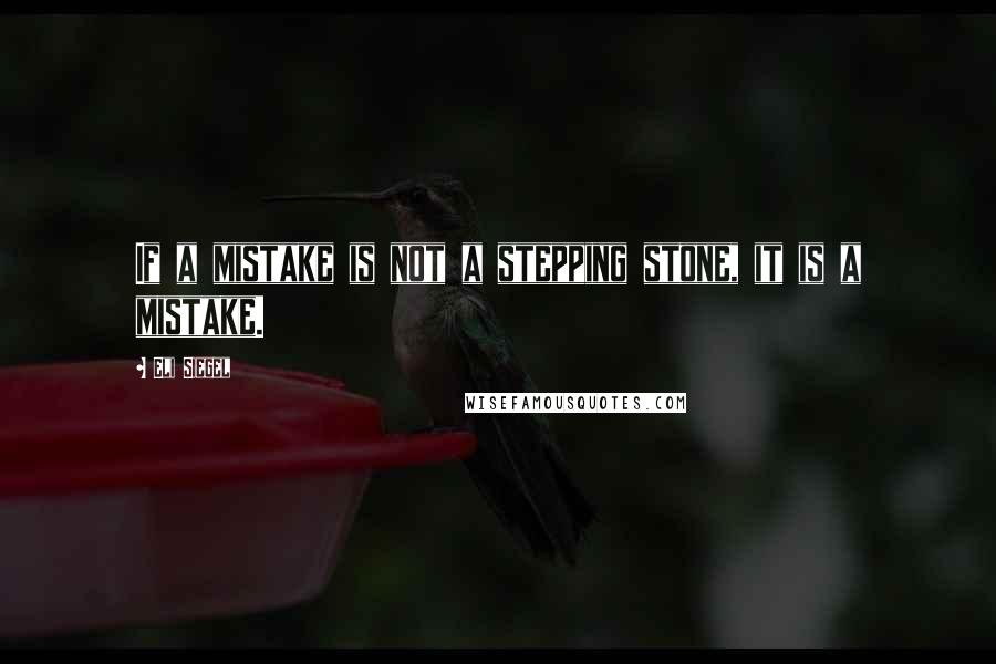 Eli Siegel Quotes: If a mistake is not a stepping stone, it is a mistake.