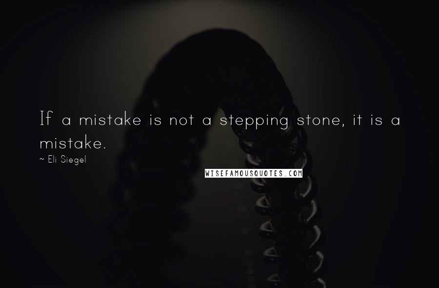 Eli Siegel Quotes: If a mistake is not a stepping stone, it is a mistake.