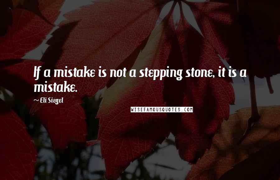 Eli Siegel Quotes: If a mistake is not a stepping stone, it is a mistake.