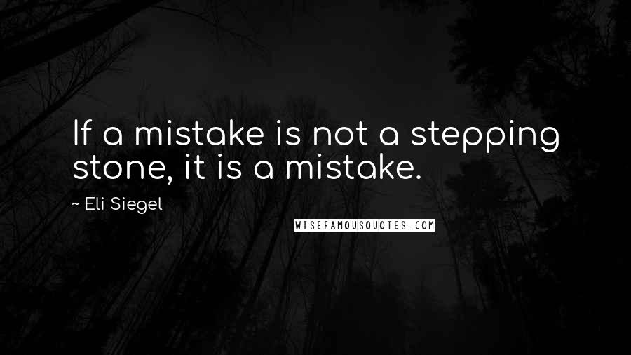 Eli Siegel Quotes: If a mistake is not a stepping stone, it is a mistake.