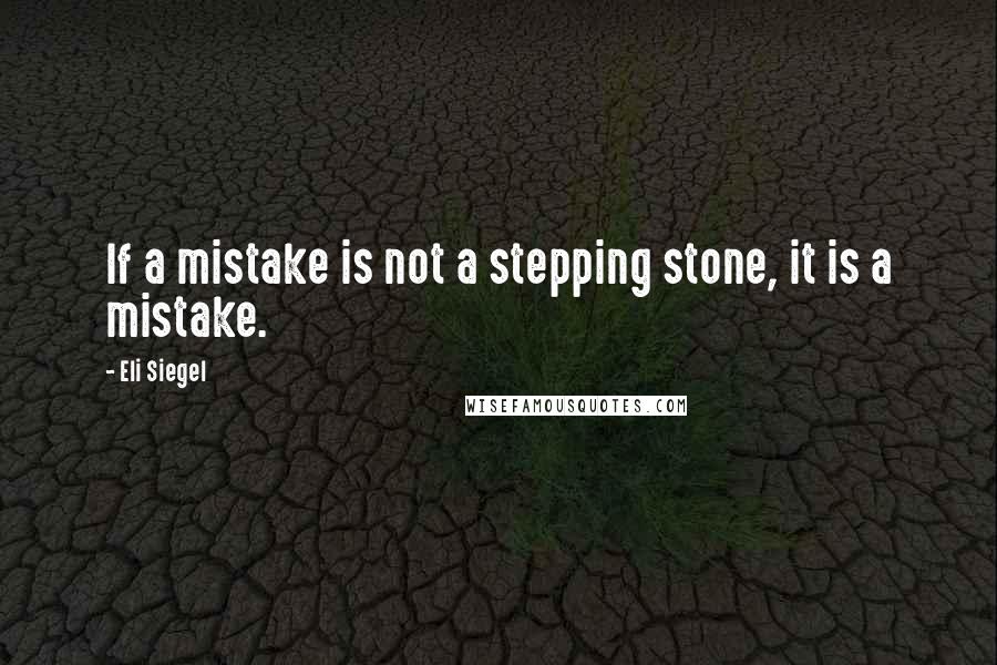 Eli Siegel Quotes: If a mistake is not a stepping stone, it is a mistake.