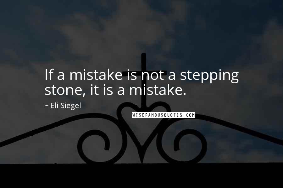 Eli Siegel Quotes: If a mistake is not a stepping stone, it is a mistake.