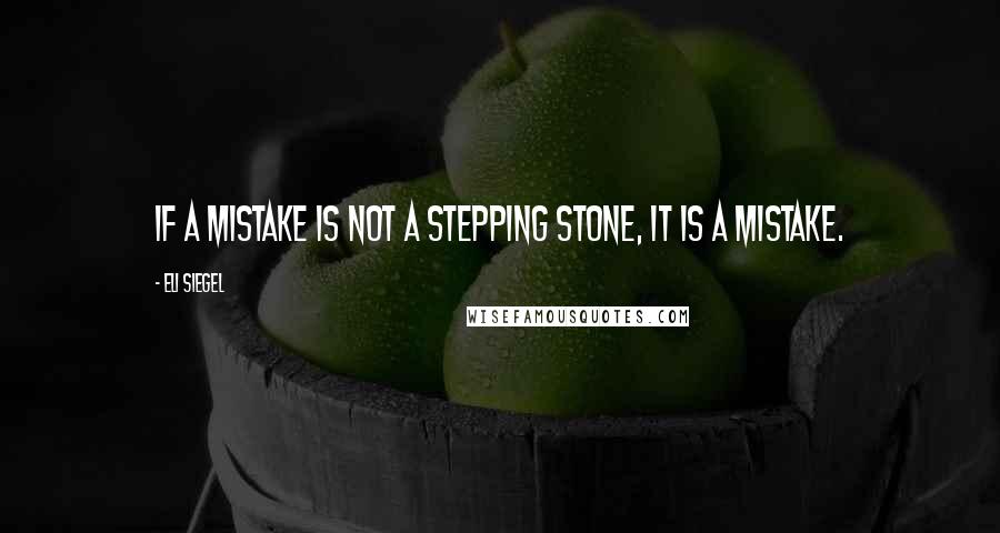 Eli Siegel Quotes: If a mistake is not a stepping stone, it is a mistake.