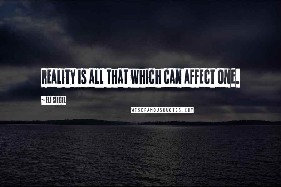 Eli Siegel Quotes: Reality is all that which can affect one.