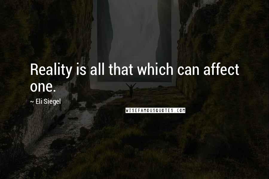 Eli Siegel Quotes: Reality is all that which can affect one.