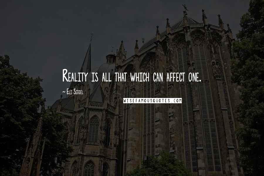 Eli Siegel Quotes: Reality is all that which can affect one.