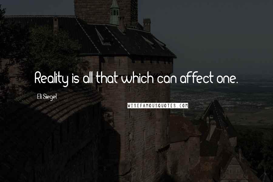 Eli Siegel Quotes: Reality is all that which can affect one.