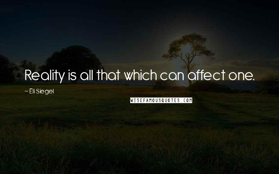 Eli Siegel Quotes: Reality is all that which can affect one.