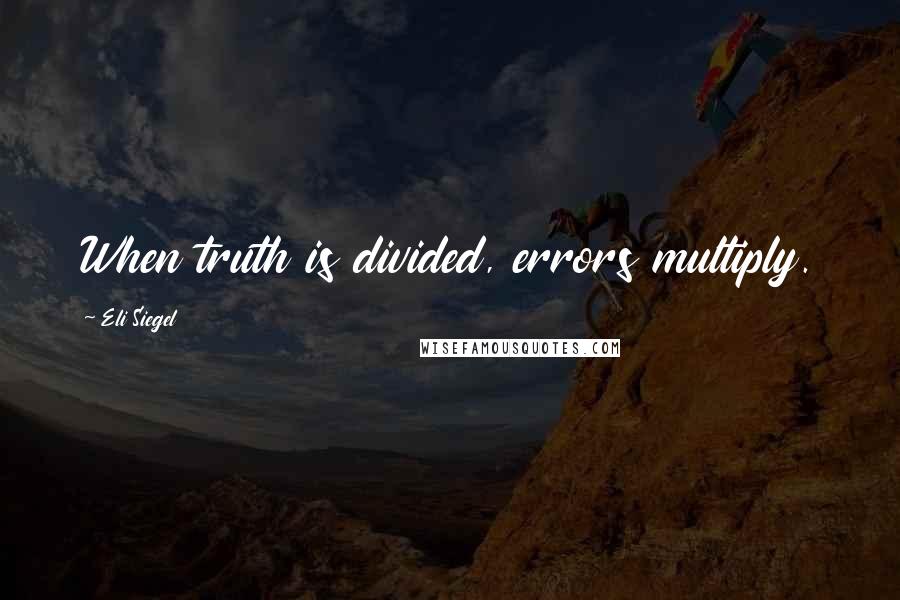 Eli Siegel Quotes: When truth is divided, errors multiply.