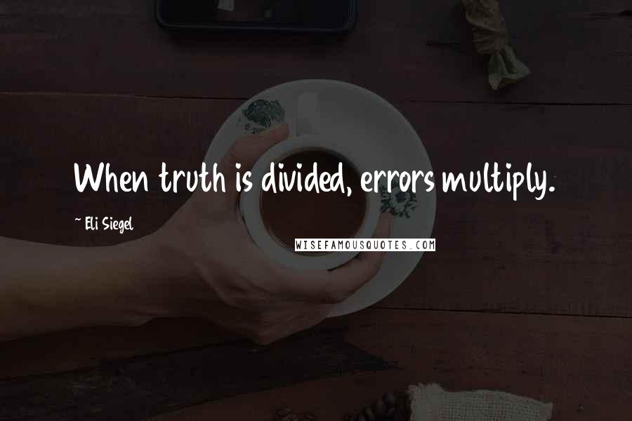 Eli Siegel Quotes: When truth is divided, errors multiply.