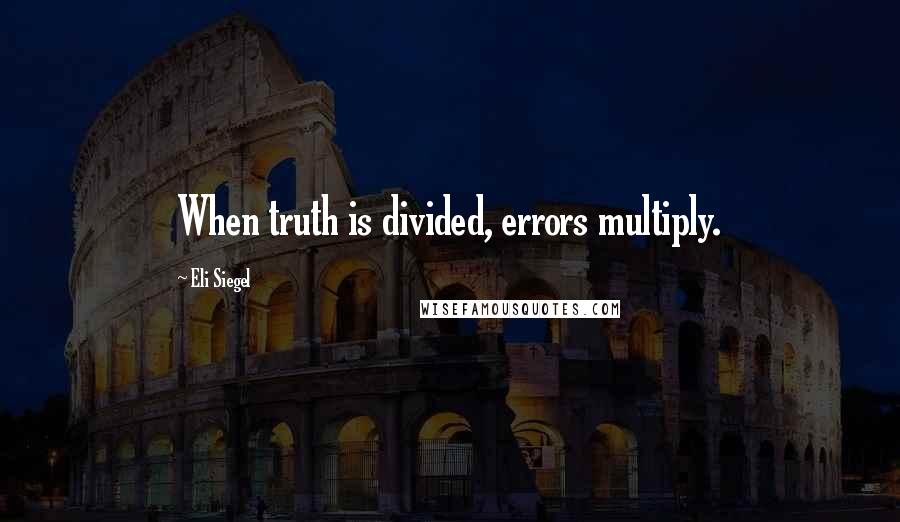Eli Siegel Quotes: When truth is divided, errors multiply.