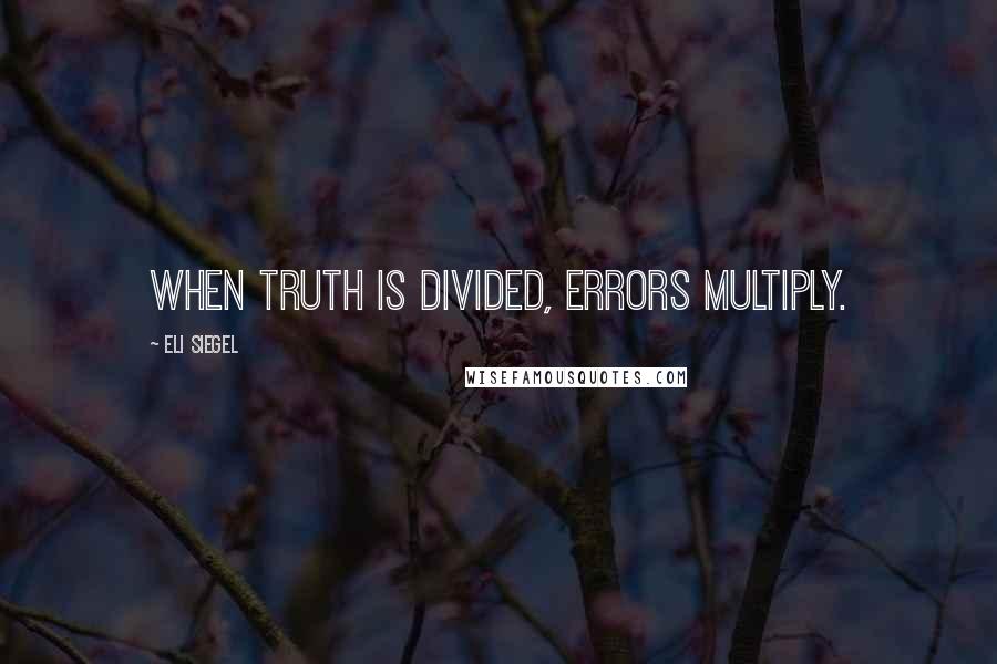 Eli Siegel Quotes: When truth is divided, errors multiply.