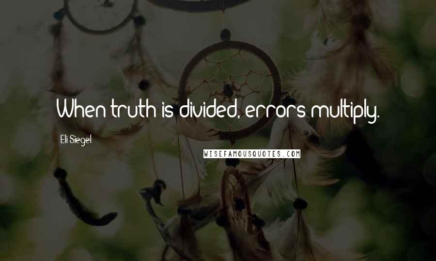 Eli Siegel Quotes: When truth is divided, errors multiply.