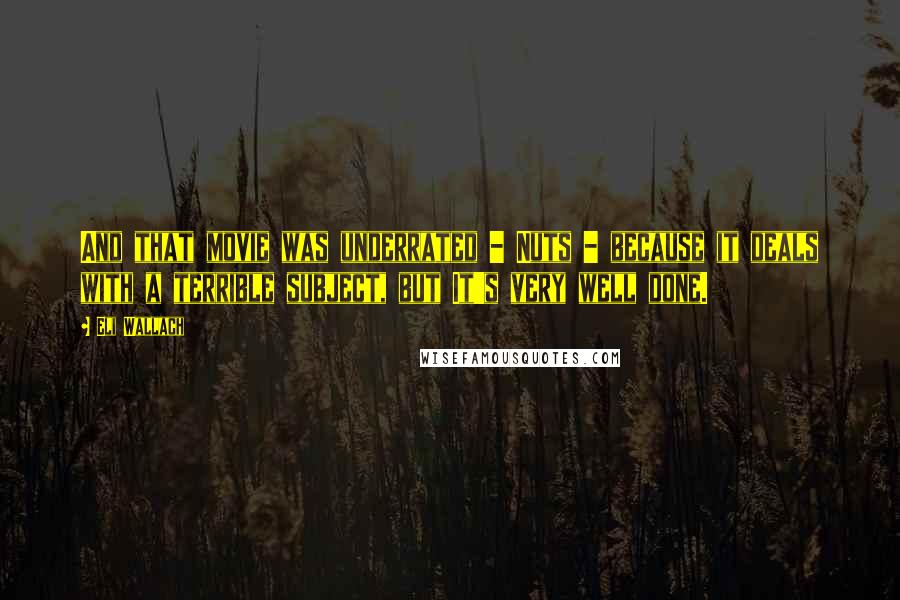 Eli Wallach Quotes: And that movie was underrated - Nuts - because it deals with a terrible subject, but It's very well done.