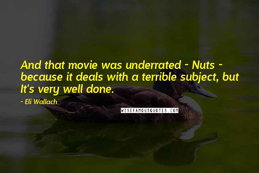 Eli Wallach Quotes: And that movie was underrated - Nuts - because it deals with a terrible subject, but It's very well done.