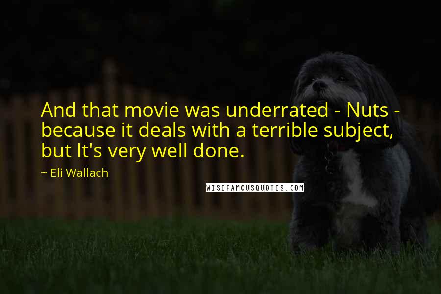 Eli Wallach Quotes: And that movie was underrated - Nuts - because it deals with a terrible subject, but It's very well done.