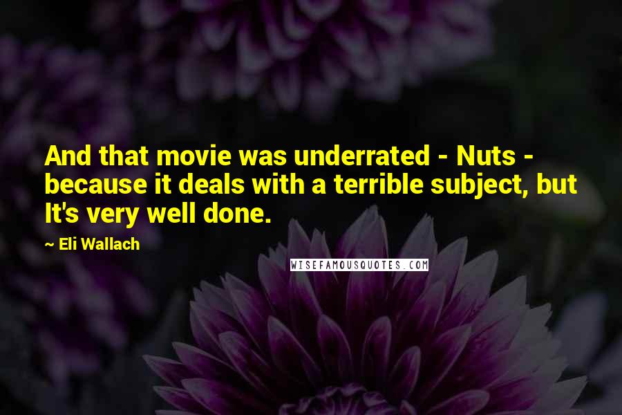 Eli Wallach Quotes: And that movie was underrated - Nuts - because it deals with a terrible subject, but It's very well done.