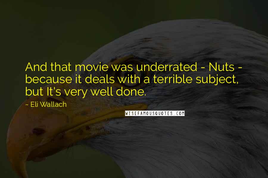 Eli Wallach Quotes: And that movie was underrated - Nuts - because it deals with a terrible subject, but It's very well done.