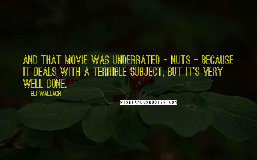 Eli Wallach Quotes: And that movie was underrated - Nuts - because it deals with a terrible subject, but It's very well done.