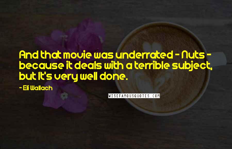 Eli Wallach Quotes: And that movie was underrated - Nuts - because it deals with a terrible subject, but It's very well done.