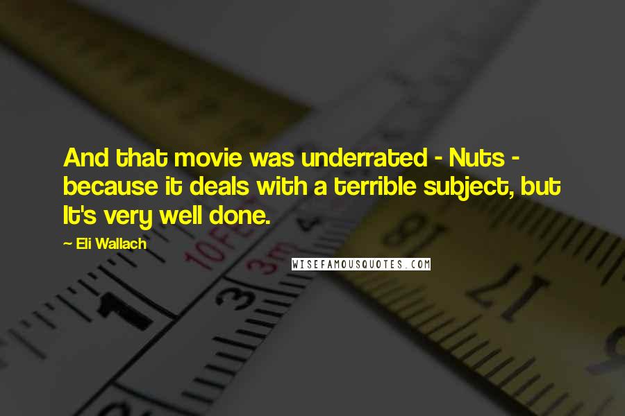 Eli Wallach Quotes: And that movie was underrated - Nuts - because it deals with a terrible subject, but It's very well done.