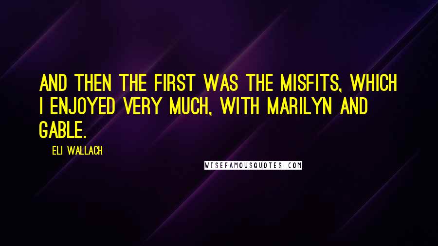 Eli Wallach Quotes: And then the first was The Misfits, which I enjoyed very much, with Marilyn and Gable.
